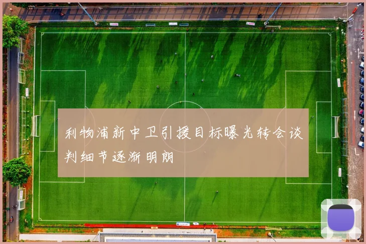 利物浦新中卫引援目标曝光转会谈判细节逐渐明朗